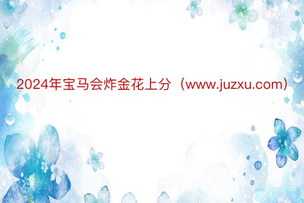 2024年宝马会炸金花上分（www.juzxu.com）