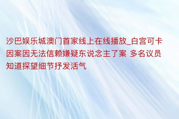 沙巴娱乐城澳门首家线上在线播放_白宫可卡因案因无法信赖嫌疑东说念主了案 多名议员知道探望细节抒发活气