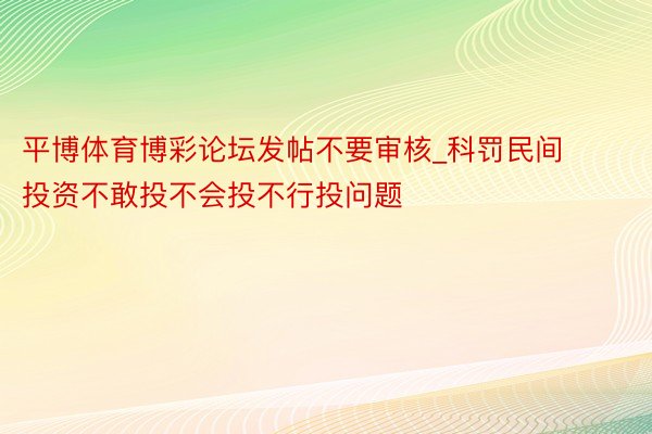 平博体育博彩论坛发帖不要审核_科罚民间投资不敢投不会投不行投问题