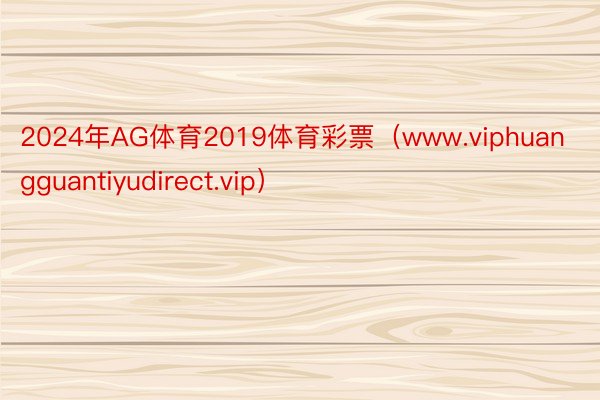 2024年AG体育2019体育彩票（www.viphuangguantiyudirect.vip）