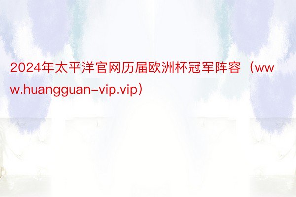 2024年太平洋官网历届欧洲杯冠军阵容（www.huangguan-vip.vip）