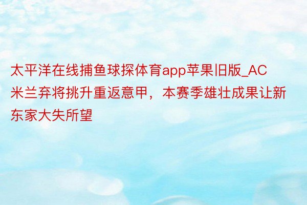 太平洋在线捕鱼球探体育app苹果旧版_AC米兰弃将挑升重返意甲，本赛季雄壮成果让新东家大失所望