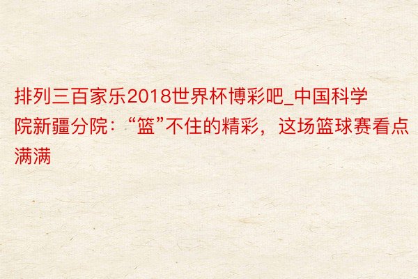 排列三百家乐2018世界杯博彩吧_中国科学院新疆分院：“篮”不住的精彩，这场篮球赛看点满满