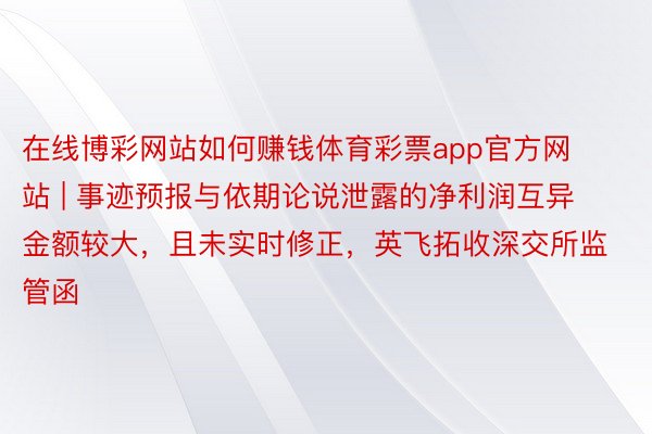 在线博彩网站如何赚钱体育彩票app官方网站 | 事迹预报与依期论说泄露的净利润互异金额较大，且未实时修正，英飞拓收深交所监管函