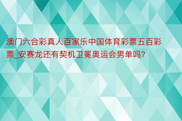 澳门六合彩真人百家乐中国体育彩票五百彩票_安赛龙还有契机卫冕奥运会男单吗？