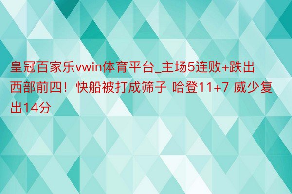 皇冠百家乐vwin体育平台_主场5连败+跌出西部前四！快船被打成筛子 哈登11+7 威少复出14分