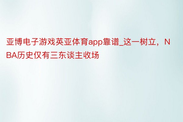 亚博电子游戏英亚体育app靠谱_这一树立，NBA历史仅有三东谈主收场