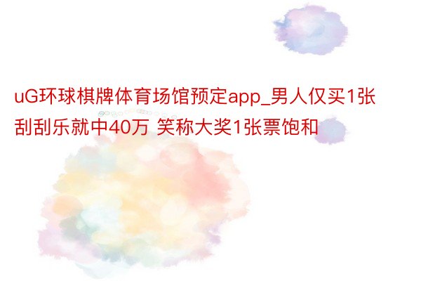 uG环球棋牌体育场馆预定app_男人仅买1张刮刮乐就中40万 笑称大奖1张票饱和