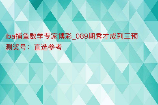 iba捕鱼数学专家博彩_089期秀才成列三预测奖号：直选参考