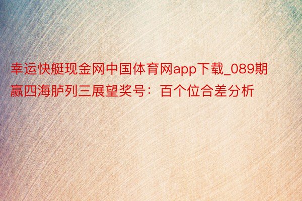 幸运快艇现金网中国体育网app下载_089期赢四海胪列三展望奖号：百个位合差分析