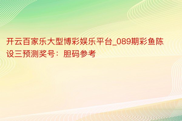 开云百家乐大型博彩娱乐平台_089期彩鱼陈设三预测奖号：胆码参考