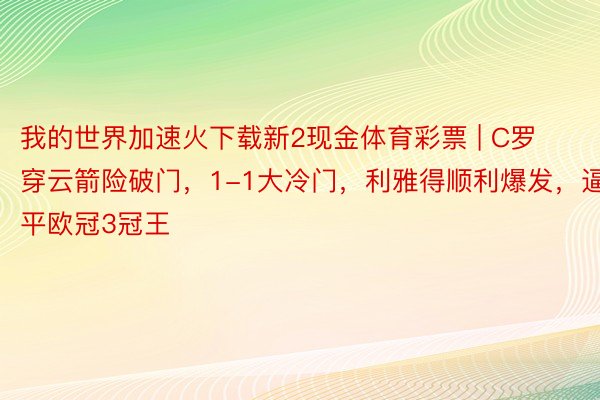 我的世界加速火下载新2现金体育彩票 | C罗穿云箭险破门，1-1大冷门，利雅得顺利爆发，逼平欧冠3冠王