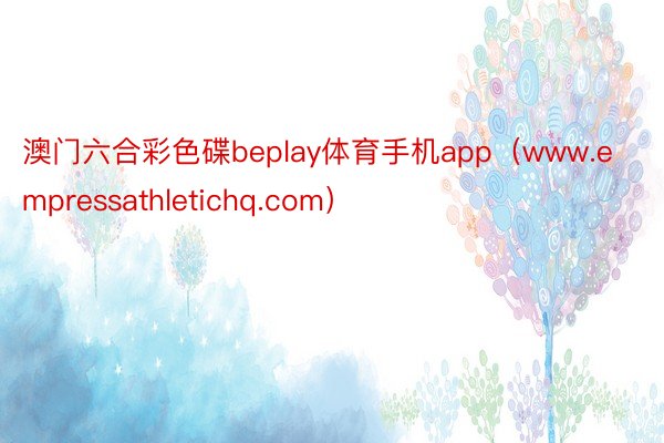 澳门六合彩色碟beplay体育手机app（www.empressathletichq.com）