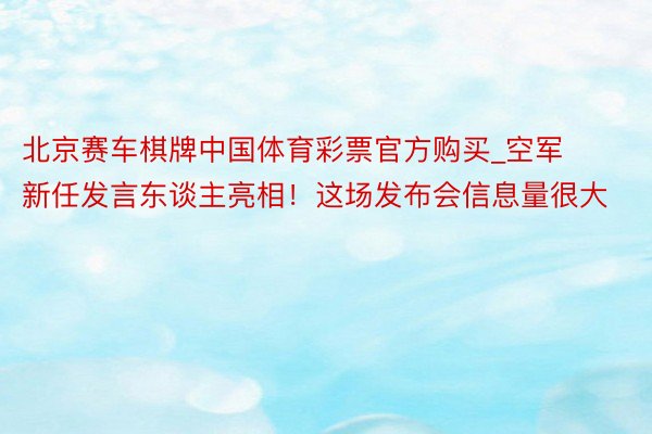 北京赛车棋牌中国体育彩票官方购买_空军新任发言东谈主亮相！这场发布会信息量很大