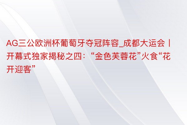 AG三公欧洲杯葡萄牙夺冠阵容_成都大运会丨开幕式独家揭秘之四：“金色芙蓉花”火食“花开迎客”