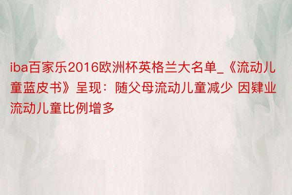 iba百家乐2016欧洲杯英格兰大名单_《流动儿童蓝皮书》呈现：随父母流动儿童减少 因肄业流动儿童比例增多