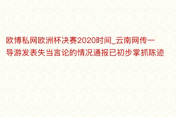 欧博私网欧洲杯决赛2020时间_云南网传一导游发表失当言论的情况通报已初步掌抓陈迹