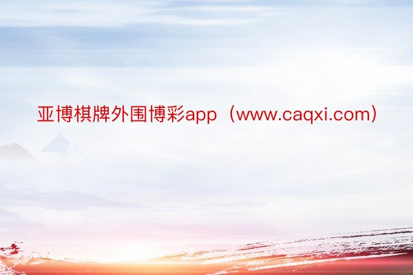 亚博棋牌外围博彩app（www.caqxi.com）