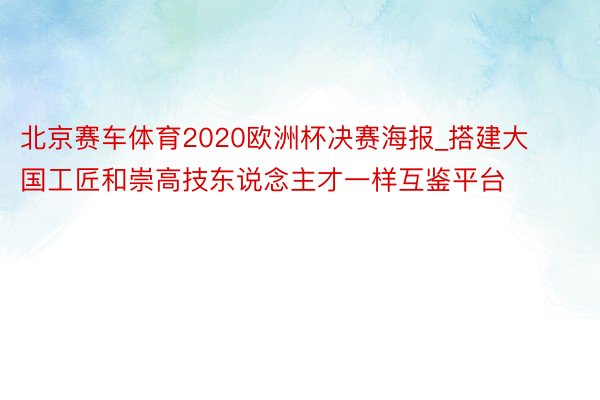 北京赛车体育2020欧洲杯决赛海报_搭建大国工匠和崇高技东说念主才一样互鉴平台