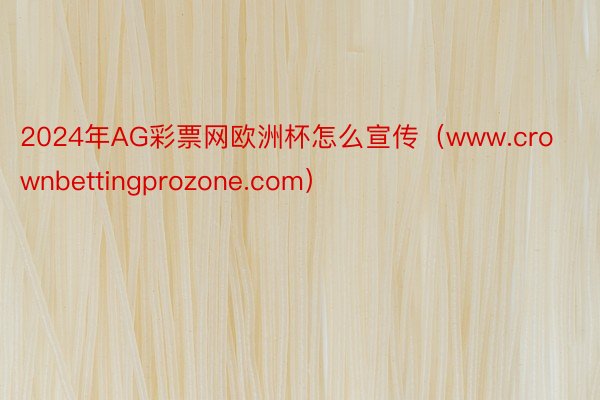 2024年AG彩票网欧洲杯怎么宣传（www.crownbettingprozone.com）