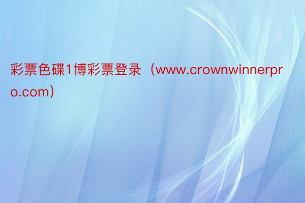 彩票色碟1博彩票登录（www.crownwinnerpro.com）