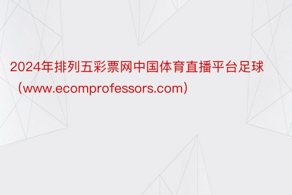 2024年排列五彩票网中国体育直播平台足球（www.ecomprofessors.com）