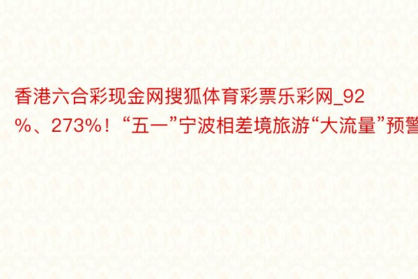 香港六合彩现金网搜狐体育彩票乐彩网_92%、273%！“五一”宁波相差境旅游“大流量”预警