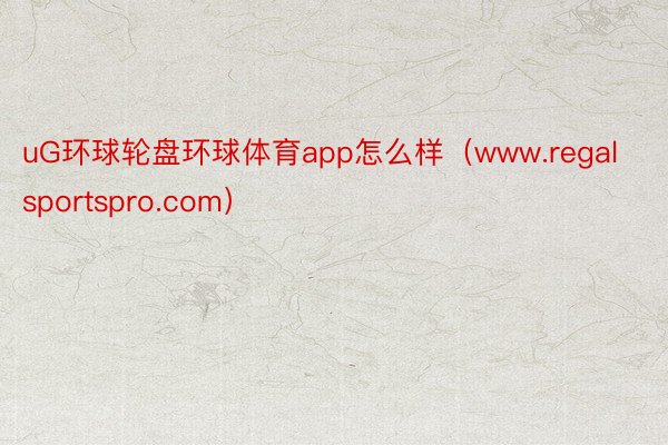 uG环球轮盘环球体育app怎么样（www.regalsportspro.com）