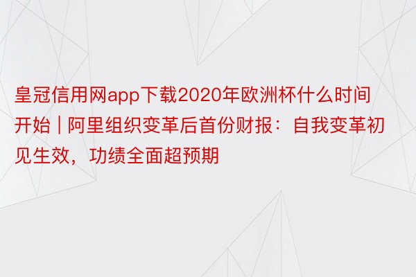 皇冠信用网app下载2020年欧洲杯什么时间开始 | 阿里组织变革后首份财报：自我变革初见生效，功绩全面超预期