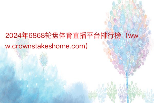 2024年6868轮盘体育直播平台排行榜（www.crownstakeshome.com）