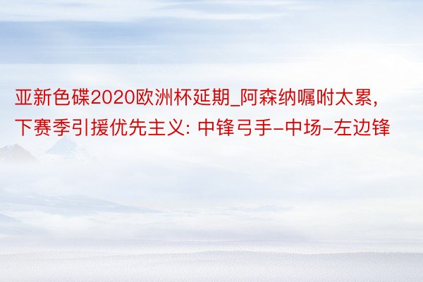 亚新色碟2020欧洲杯延期_阿森纳嘱咐太累, 下赛季引援优先主义: 中锋弓手-中场-左边锋