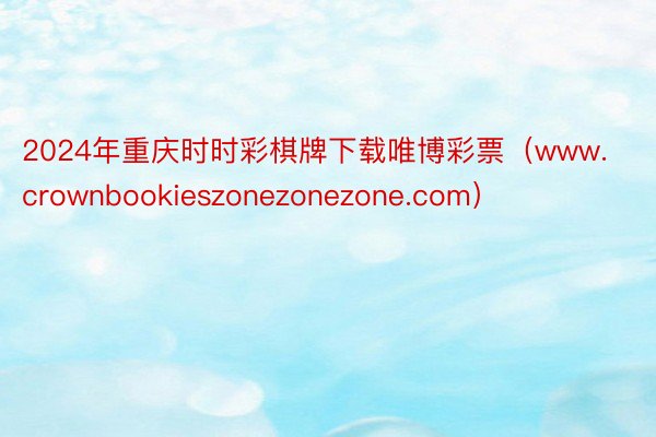 2024年重庆时时彩棋牌下载唯博彩票（www.crownbookieszonezonezone.com）