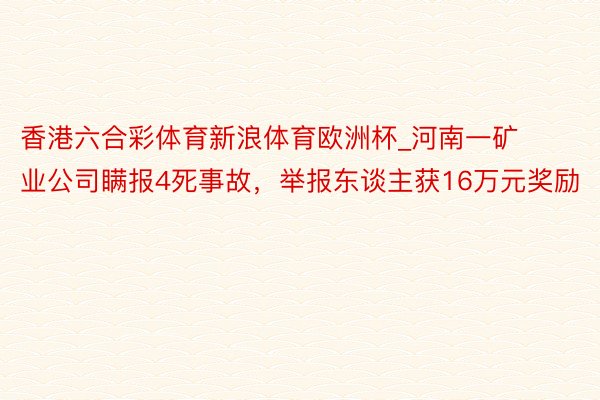 香港六合彩体育新浪体育欧洲杯_河南一矿业公司瞒报4死事故，举报东谈主获16万元奖励