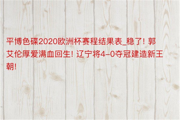 平博色碟2020欧洲杯赛程结果表_稳了! 郭艾伦厚爱满血回生! 辽宁将4-0夺冠建造新王朝!