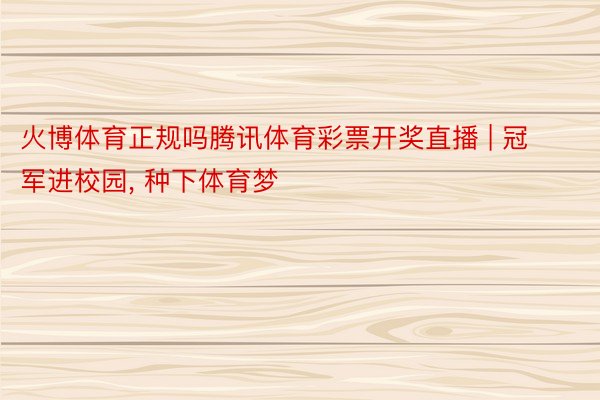 火博体育正规吗腾讯体育彩票开奖直播 | 冠军进校园, 种下体育梦