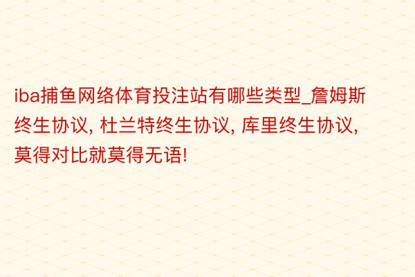 iba捕鱼网络体育投注站有哪些类型_詹姆斯终生协议, 杜兰特终生协议, 库里终生协议, 莫得对比就莫得无语!