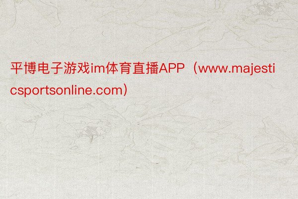 平博电子游戏im体育直播APP（www.majesticsportsonline.com）