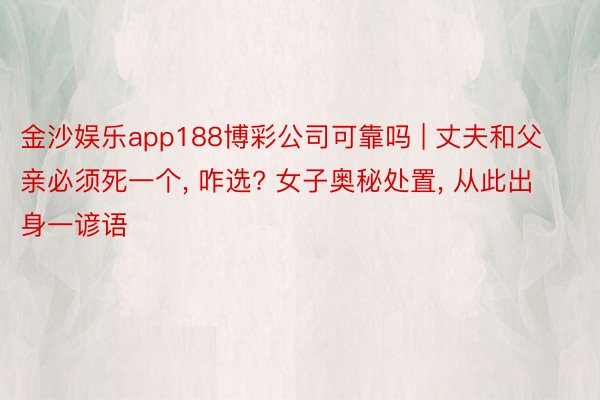 金沙娱乐app188博彩公司可靠吗 | 丈夫和父亲必须死一个, 咋选? 女子奥秘处置, 从此出身一谚语