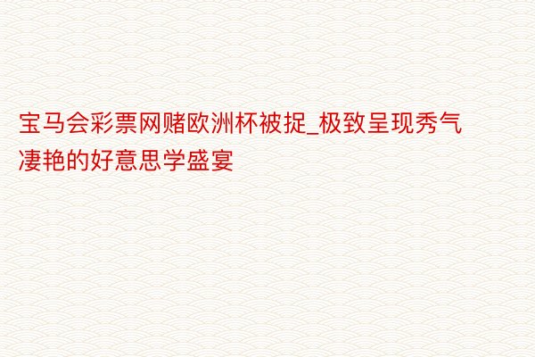 宝马会彩票网赌欧洲杯被捉_极致呈现秀气凄艳的好意思学盛宴