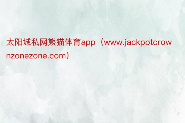 太阳城私网熊猫体育app（www.jackpotcrownzonezone.com）