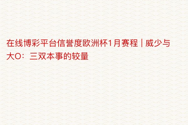 在线博彩平台信誉度欧洲杯1月赛程 | 威少与大O：三双本事的较量