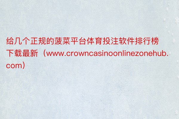 给几个正规的菠菜平台体育投注软件排行榜下载最新（www.crowncasinoonlinezonehub.com）