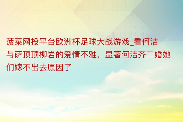 菠菜网投平台欧洲杯足球大战游戏_看何洁与萨顶顶柳岩的爱情不雅，显著何洁齐二婚她们嫁不出去原因了