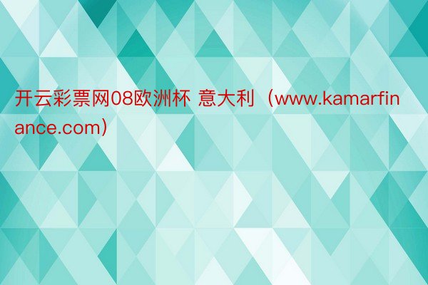 开云彩票网08欧洲杯 意大利（www.kamarfinance.com）