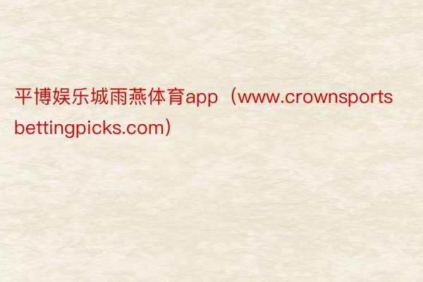 平博娱乐城雨燕体育app（www.crownsportsbettingpicks.com）