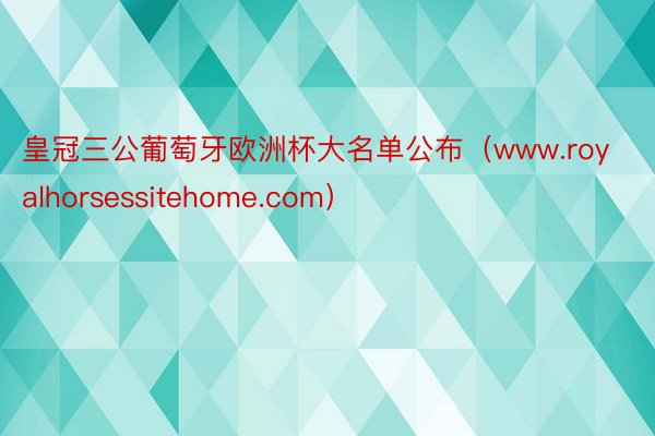 皇冠三公葡萄牙欧洲杯大名单公布（www.royalhorsessitehome.com）