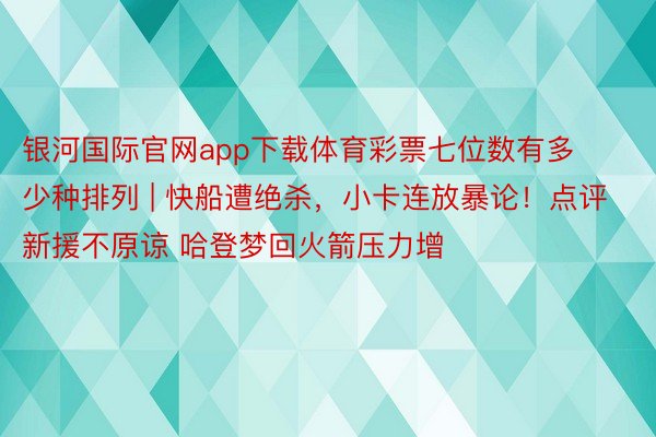 银河国际官网app下载体育彩票七位数有多少种排列 | 快船遭绝杀，小卡连放暴论！点评新援不原谅 哈登梦回火箭压力增