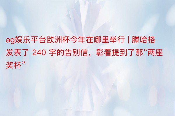 ag娱乐平台欧洲杯今年在哪里举行 | 滕哈格发表了 240 字的告别信，彰着提到了那“两座奖杯”