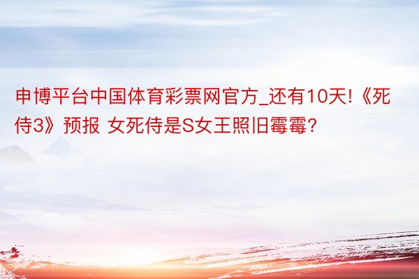 申博平台中国体育彩票网官方_还有10天!《死侍3》预报 女死侍是S女王照旧霉霉?