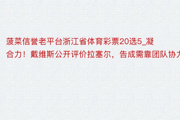 菠菜信誉老平台浙江省体育彩票20选5_凝合力！戴维斯公开评价拉塞尔，告成需靠团队协力